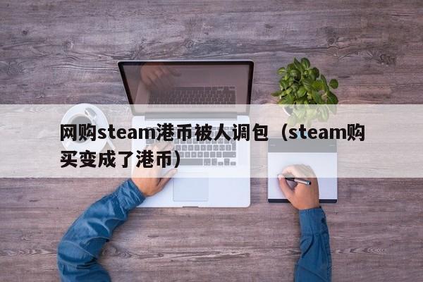 网购steam港币被人调包（steam购买变成了港币）