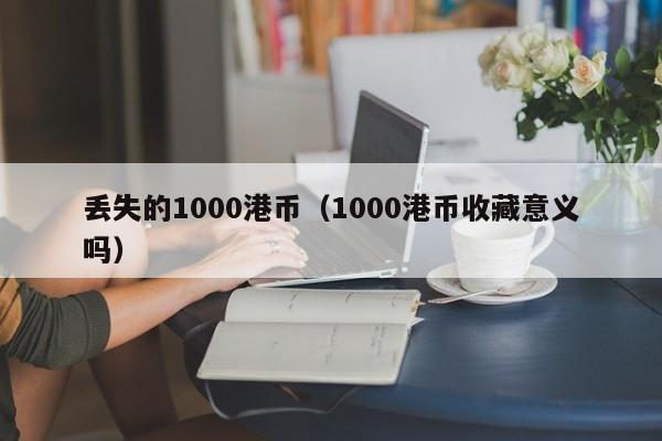 丢失的1000港币（1000港币收藏意义吗）