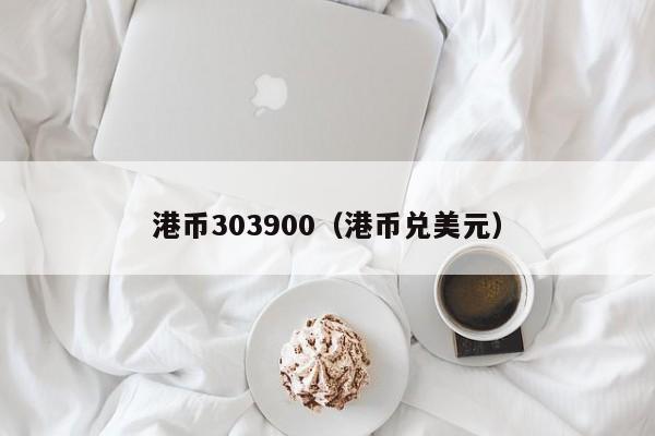 港币303900（港币兑美元）