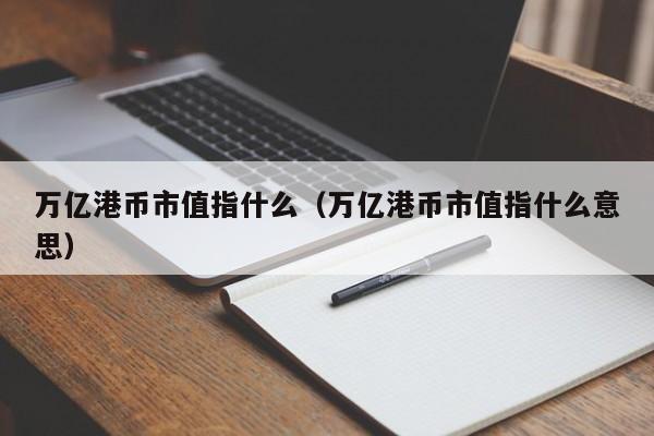 万亿港币市值指什么（万亿港币市值指什么意思）