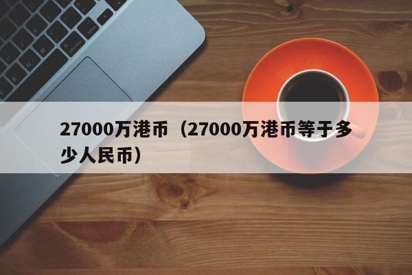 27000万港币（27000万港币等于多少人民币）