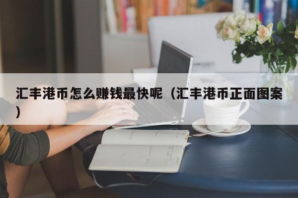 汇丰港币怎么赚钱最快呢（汇丰港币正面图案）