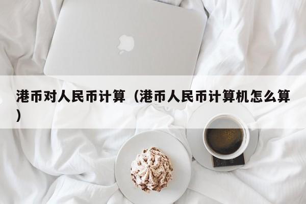 港币对人民币计算（港币人民币计算机怎么算）