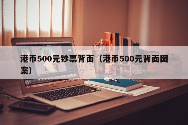 港币500元钞票背面（港币500元背面图案）