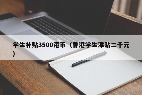 学生补贴3500港币（香港学生津贴二千元）