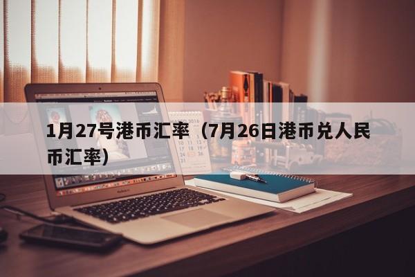 1月27号港币汇率（7月26日港币兑人民币汇率）