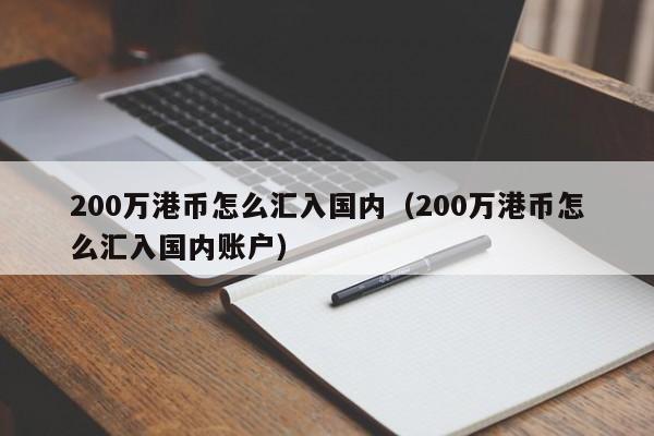 200万港币怎么汇入国内（200万港币怎么汇入国内账户）