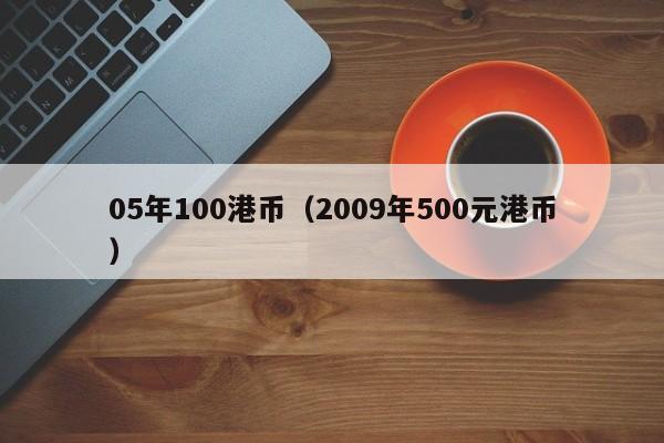 05年100港币（2009年500元港币）