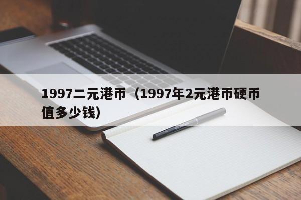 1997二元港币（1997年2元港币硬币值多少钱）