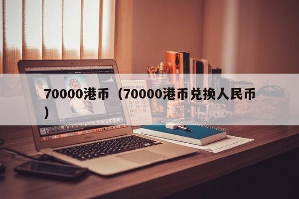 70000港币（70000港币兑换人民币）