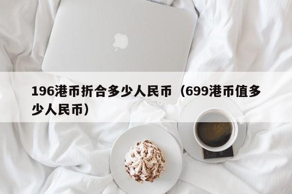 196港币折合多少人民币（699港币值多少人民币）