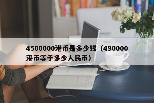 4500000港币是多少钱（490000港币等于多少人民币）