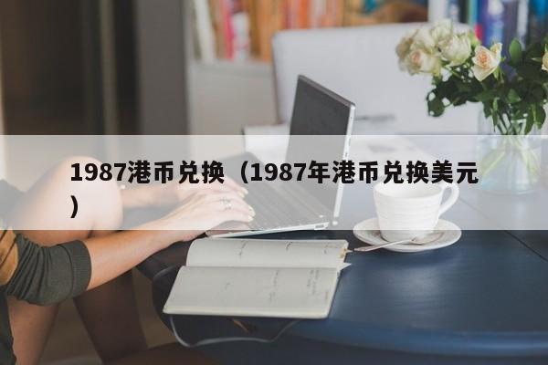 1987港币兑换（1987年港币兑换美元）