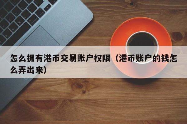 怎么拥有港币交易账户权限（港币账户的钱怎么弄出来）