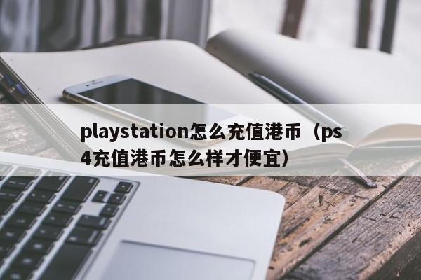 playstation怎么充值港币（ps4充值港币怎么样才便宜）