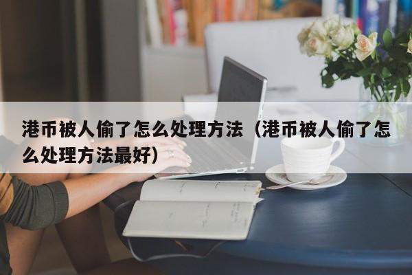 港币被人偷了怎么处理方法（港币被人偷了怎么处理方法最好）