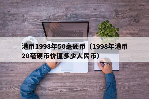 港币1998年50毫硬币（1998年港币20毫硬币价值多少人民币）