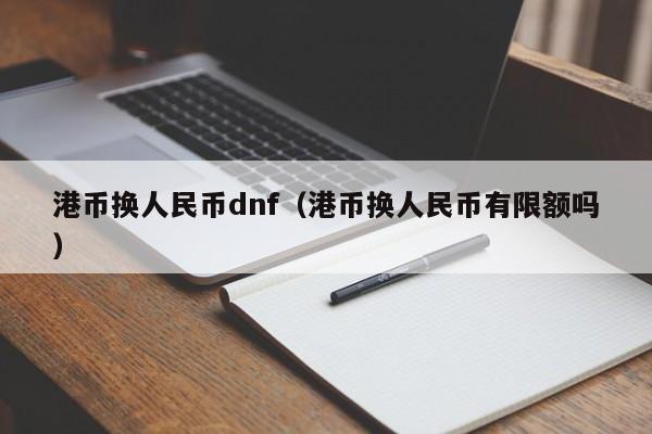 港币换人民币dnf（港币换人民币有限额吗）