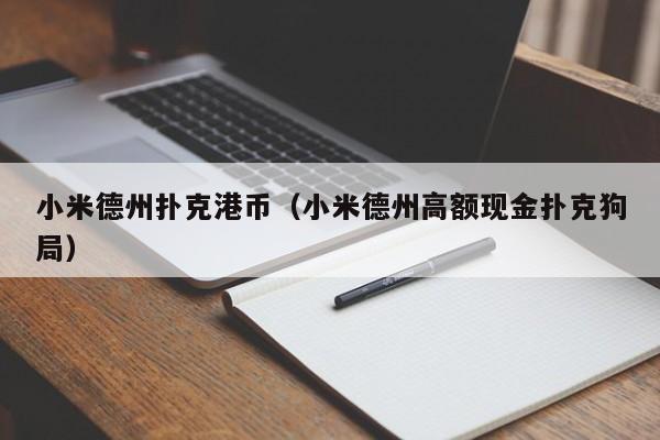 小米德州扑克港币（小米德州高额现金扑克狗局）