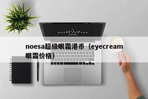 noesa超级眼霜港币（eyecream眼霜价格）