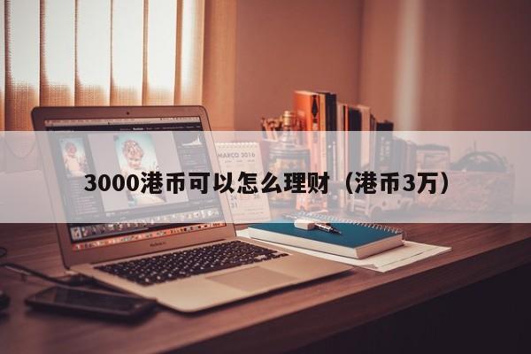 3000港币可以怎么理财（港币3万）