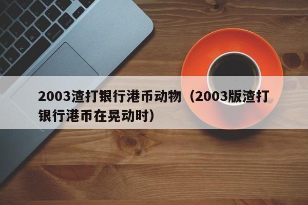 2003渣打银行港币动物（2003版渣打银行港币在晃动时）