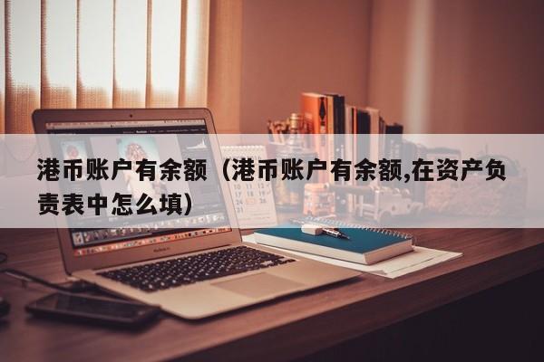 港币账户有余额（港币账户有余额,在资产负责表中怎么填）