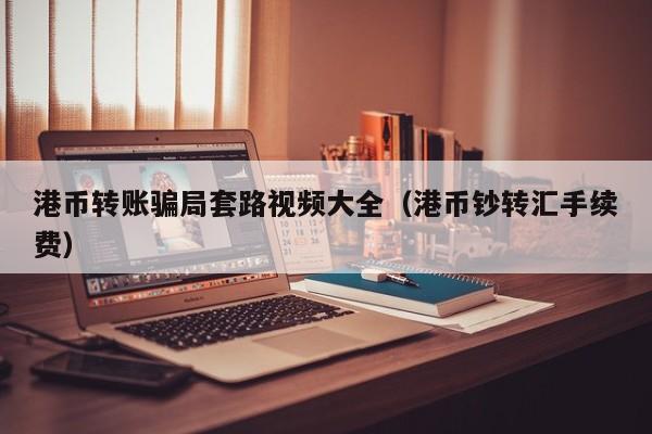 港币转账骗局套路视频大全（港币钞转汇手续费）