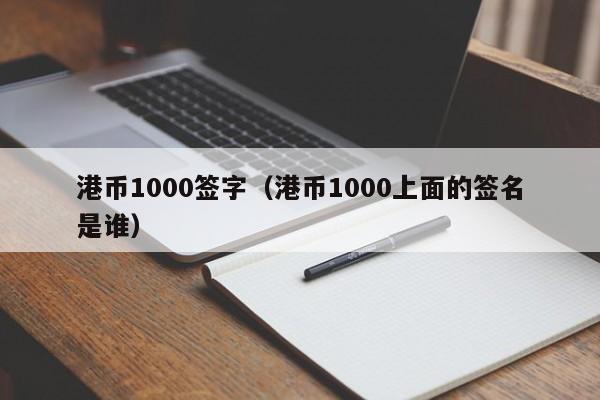 港币1000签字（港币1000上面的签名是谁）