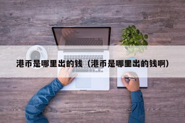 港币是哪里出的钱（港币是哪里出的钱啊）